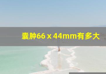 囊肿66ⅹ44mm有多大