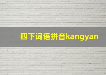 四下词语拼音kangyan