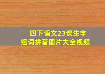 四下语文23课生字组词拼音图片大全视频