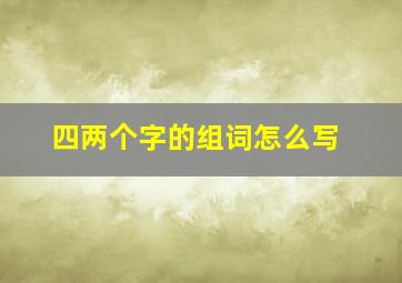 四两个字的组词怎么写