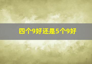 四个9好还是5个9好