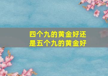 四个九的黄金好还是五个九的黄金好