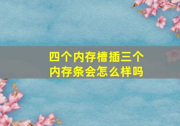 四个内存槽插三个内存条会怎么样吗