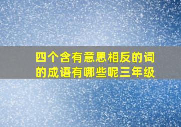 四个含有意思相反的词的成语有哪些呢三年级