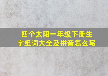 四个太阳一年级下册生字组词大全及拼音怎么写