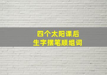 四个太阳课后生字摆笔顺组词