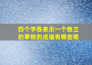 四个字各表示一个独立的事物的成语有哪些呢