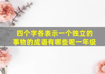 四个字各表示一个独立的事物的成语有哪些呢一年级