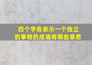 四个字各表示一个独立的事物的成语有哪些意思