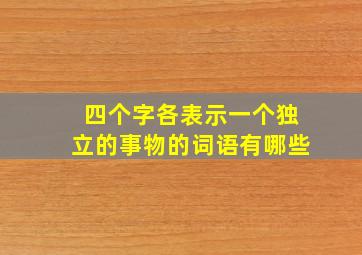 四个字各表示一个独立的事物的词语有哪些