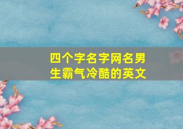 四个字名字网名男生霸气冷酷的英文