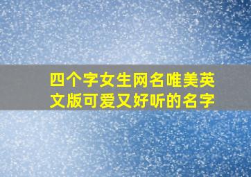 四个字女生网名唯美英文版可爱又好听的名字