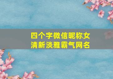 四个字微信昵称女清新淡雅霸气网名