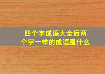 四个字成语大全后两个字一样的成语是什么