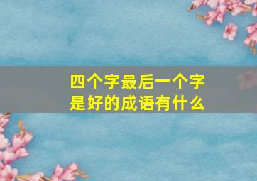 四个字最后一个字是好的成语有什么