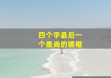 四个字最后一个是尚的镜框