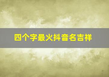 四个字最火抖音名吉祥