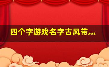 四个字游戏名字古风带灬