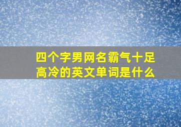 四个字男网名霸气十足高冷的英文单词是什么