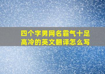 四个字男网名霸气十足高冷的英文翻译怎么写