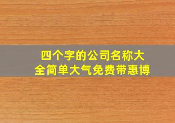 四个字的公司名称大全简单大气免费带惠博