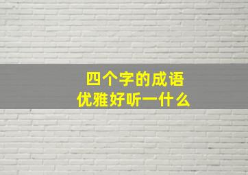 四个字的成语优雅好听一什么