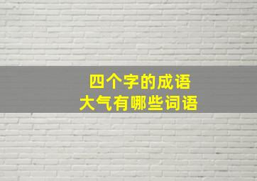 四个字的成语大气有哪些词语