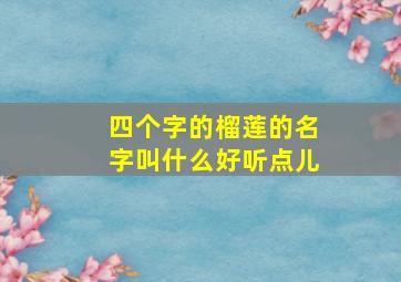 四个字的榴莲的名字叫什么好听点儿