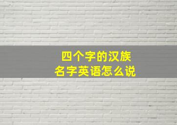 四个字的汉族名字英语怎么说