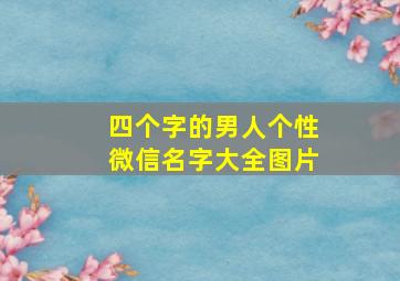 四个字的男人个性微信名字大全图片