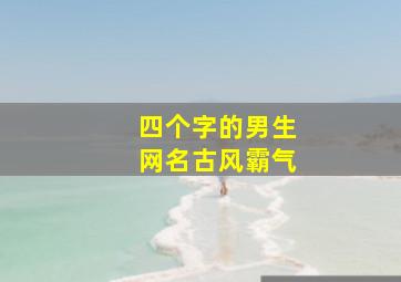 四个字的男生网名古风霸气