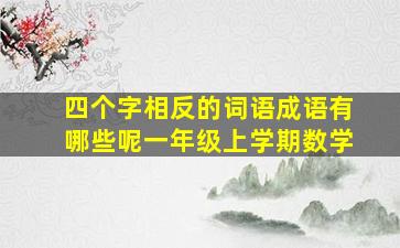 四个字相反的词语成语有哪些呢一年级上学期数学