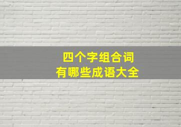 四个字组合词有哪些成语大全