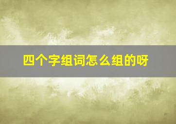 四个字组词怎么组的呀