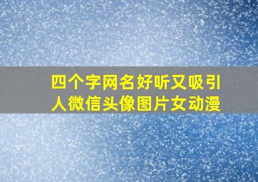 四个字网名好听又吸引人微信头像图片女动漫