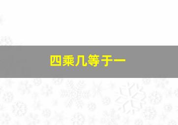 四乘几等于一