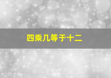 四乘几等于十二