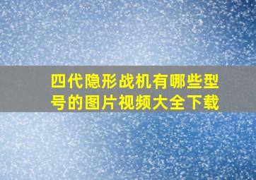 四代隐形战机有哪些型号的图片视频大全下载