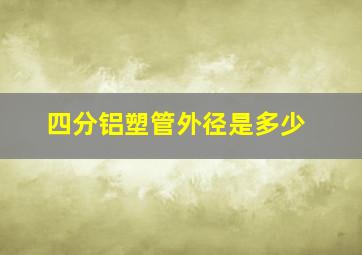 四分铝塑管外径是多少