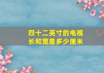 四十二英寸的电视长和宽是多少厘米