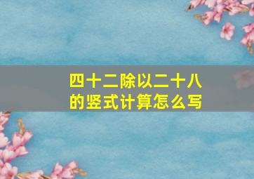 四十二除以二十八的竖式计算怎么写