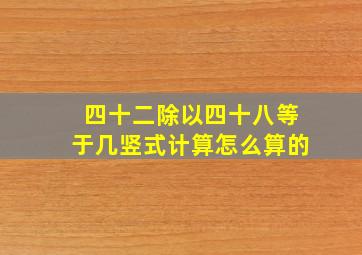 四十二除以四十八等于几竖式计算怎么算的