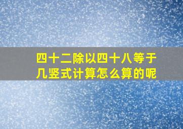 四十二除以四十八等于几竖式计算怎么算的呢