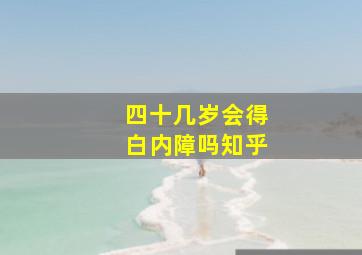 四十几岁会得白内障吗知乎