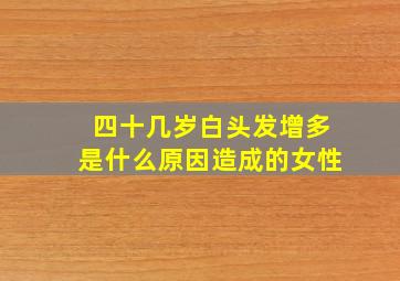 四十几岁白头发增多是什么原因造成的女性