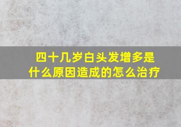 四十几岁白头发增多是什么原因造成的怎么治疗