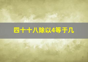 四十十八除以4等于几