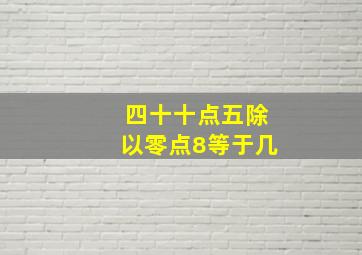 四十十点五除以零点8等于几