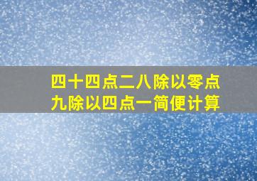 四十四点二八除以零点九除以四点一简便计算