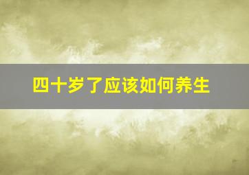 四十岁了应该如何养生